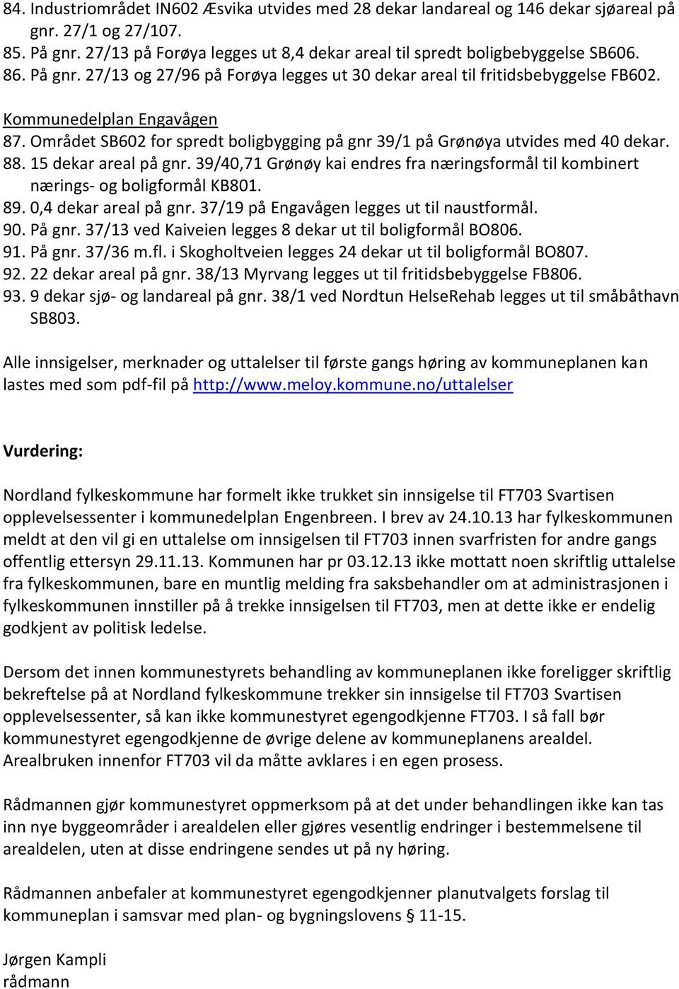 Området SB602 for spredt boligbygging på gnr 39/1 på Grønøya utvides med 40 dekar. 88. 15 dekar areal på gnr. 39/40,71 Grønøy kai endres fra næringsformål til kombinert nærings- og boligformål KB801.