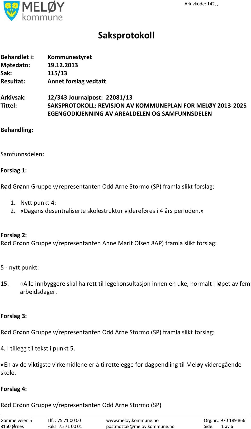 SAMFUNNSDELEN Behandling: Samfunnsdelen: Forslag 1: Rød Grønn Gruppe v/representanten Odd Arne Stormo (SP) framla slikt forslag: 1. Nytt punkt 4: 2.