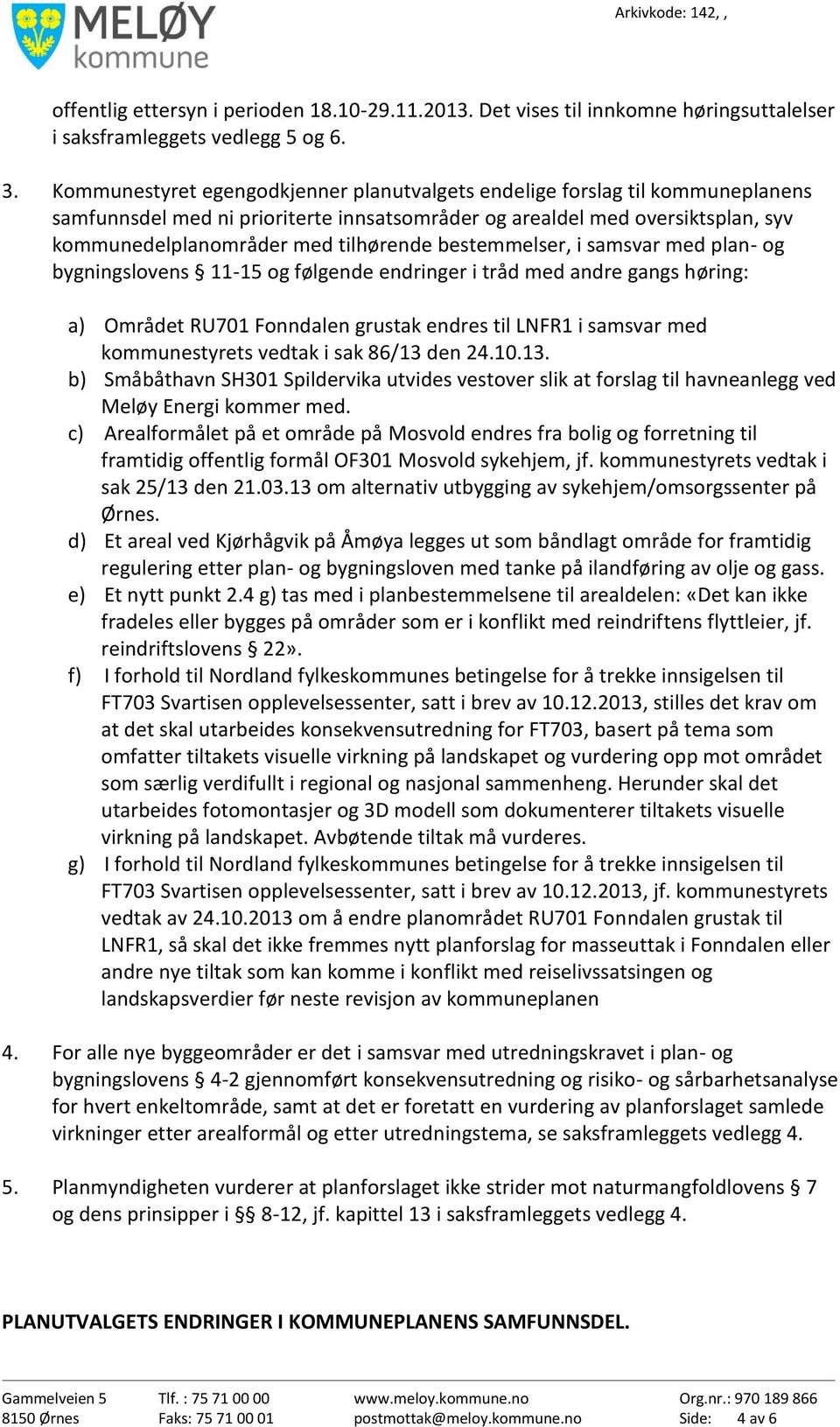 bestemmelser, i samsvar med plan- og bygningslovens 11-15 og følgende endringer i tråd med andre gangs høring: a) Området RU701 Fonndalen grustak endres til LNFR1 i samsvar med kommunestyrets vedtak