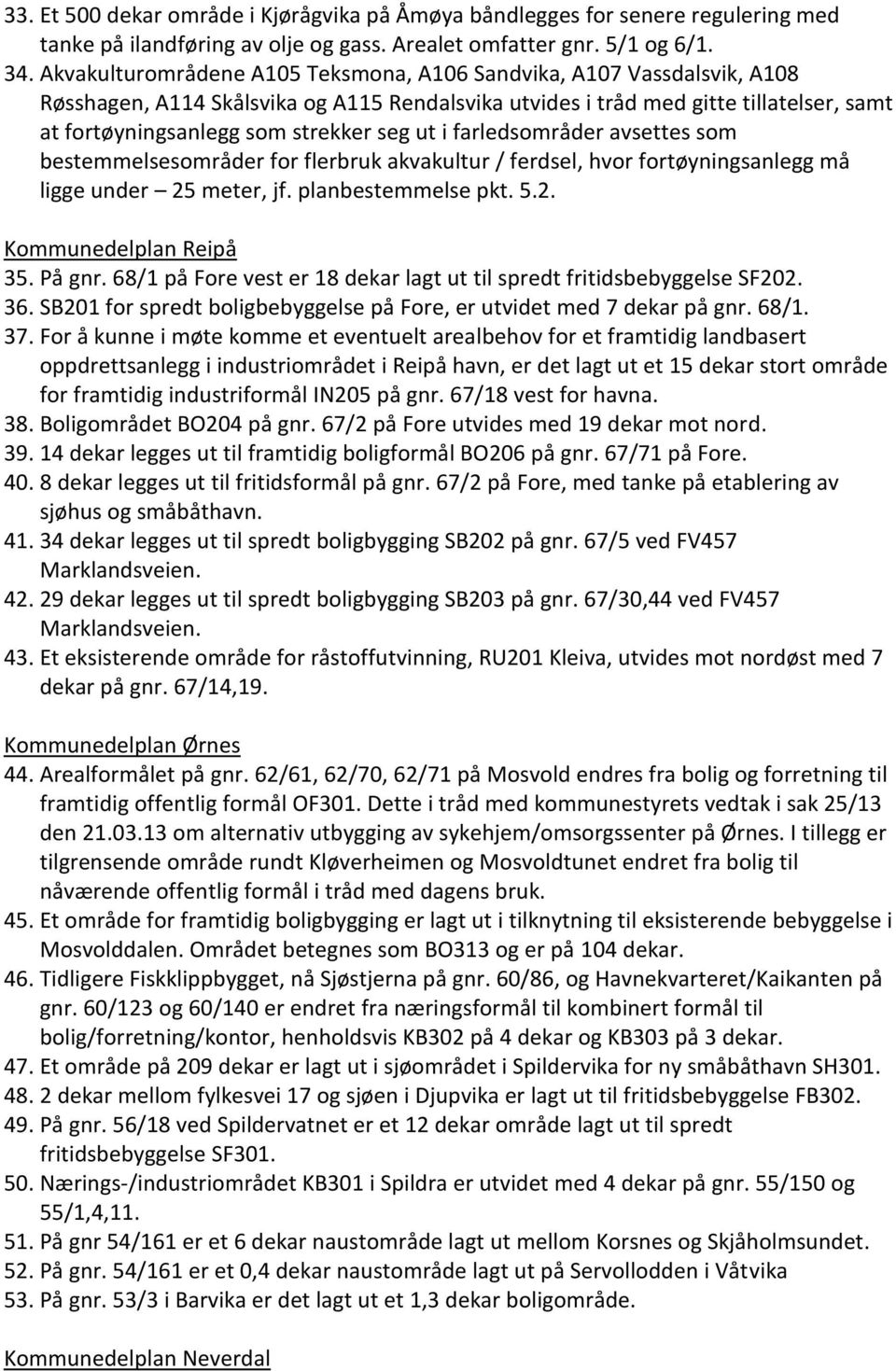 ut i farledsområder avsettes som bestemmelsesområder for flerbruk akvakultur / ferdsel, hvor fortøyningsanlegg må ligge under 25 meter, jf. planbestemmelse pkt. 5.2. Kommunedelplan Reipå 35. På gnr.