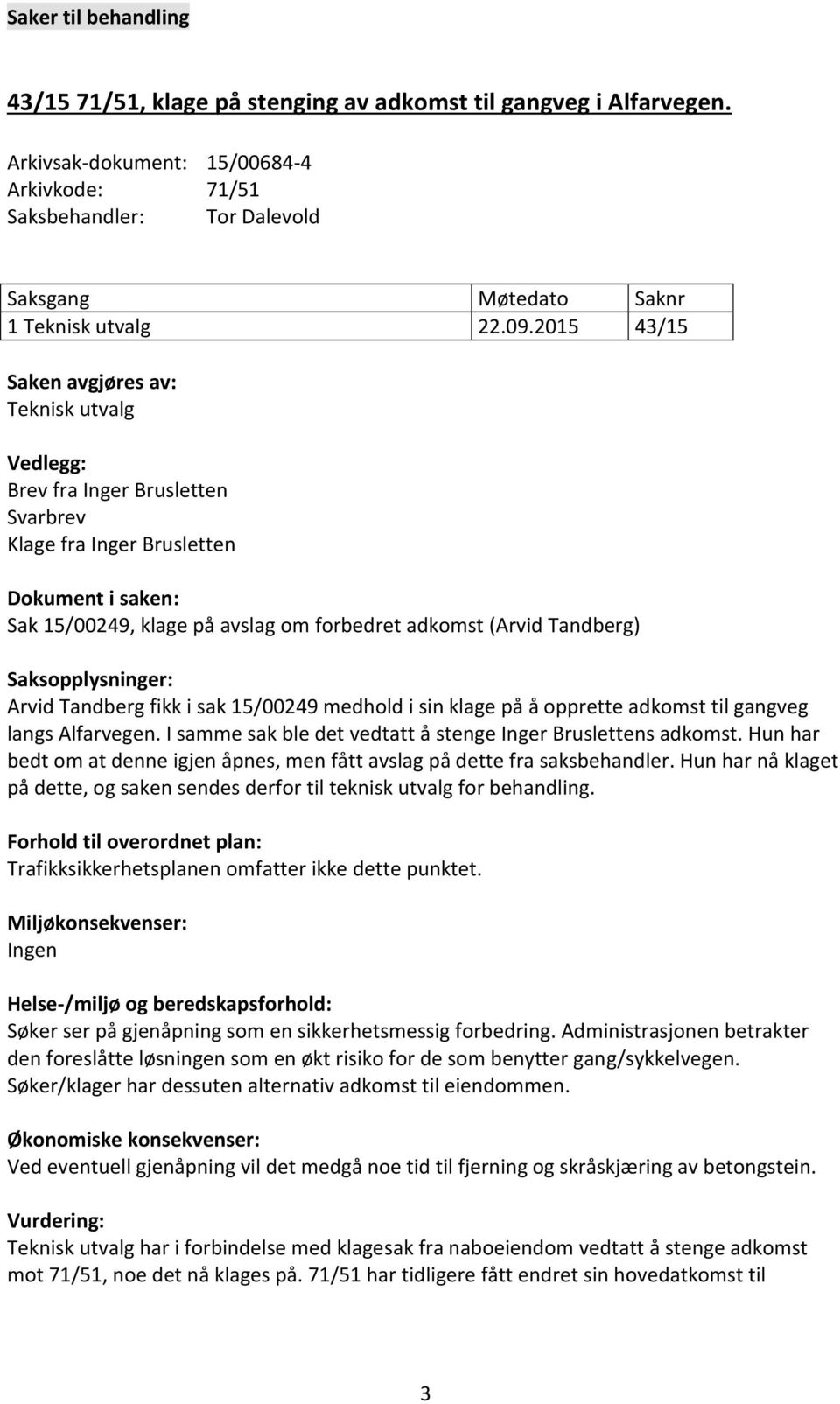 Tandberg) Saksopplysninger: Arvid Tandberg fikk i sak 15/00249 medhold i sin klage på å opprette adkomst til gangveg langs Alfarvegen. I samme sak ble det vedtatt å stenge Inger Bruslettens adkomst.