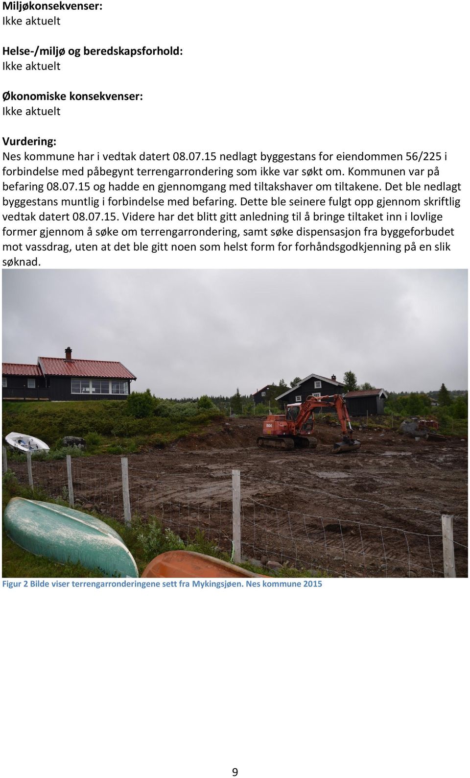 Det ble nedlagt byggestans muntlig i forbindelse med befaring. Dette ble seinere fulgt opp gjennom skriftlig vedtak datert 08.07.15.