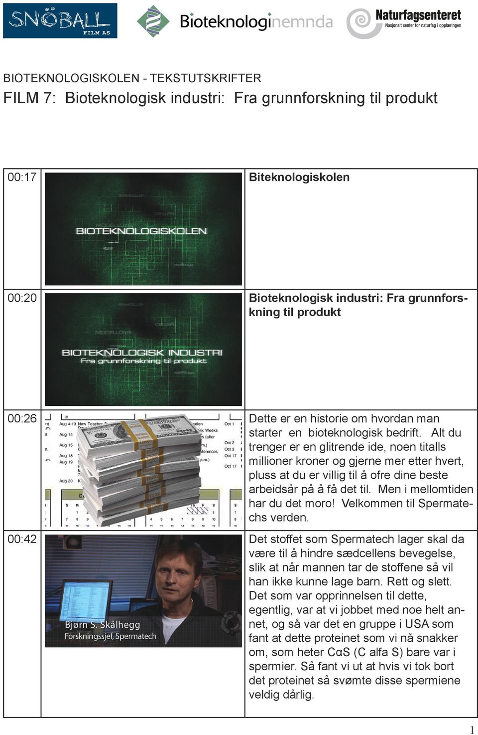 Alt du trenger er en glitrende ide, noen titalls millioner kroner og gjerne mer etter hvert, pluss at du er villig til å ofre dine beste arbeidsår på å få det til. Men i mellomtiden har du det moro!