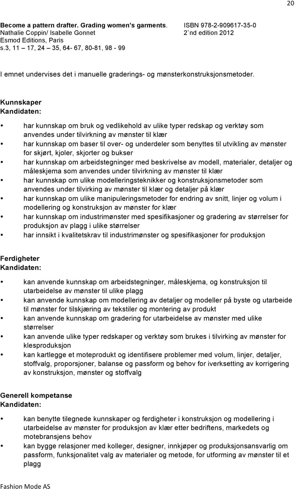 Kunnskaper Kandidaten: har kunnskap om bruk og vedlikehold av ulike typer redskap og verktøy som anvendes under tilvirkning av mønster til klær har kunnskap om baser til over- og underdeler som