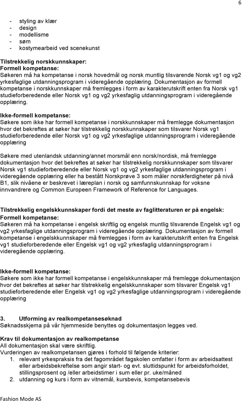 Dokumentasjon av formell kompetanse i norskkunnskaper må fremlegges i form av karakterutskrift enten fra Norsk vg1 studieforberedende eller Norsk vg1 og vg2 yrkesfaglig utdanningsprogram i