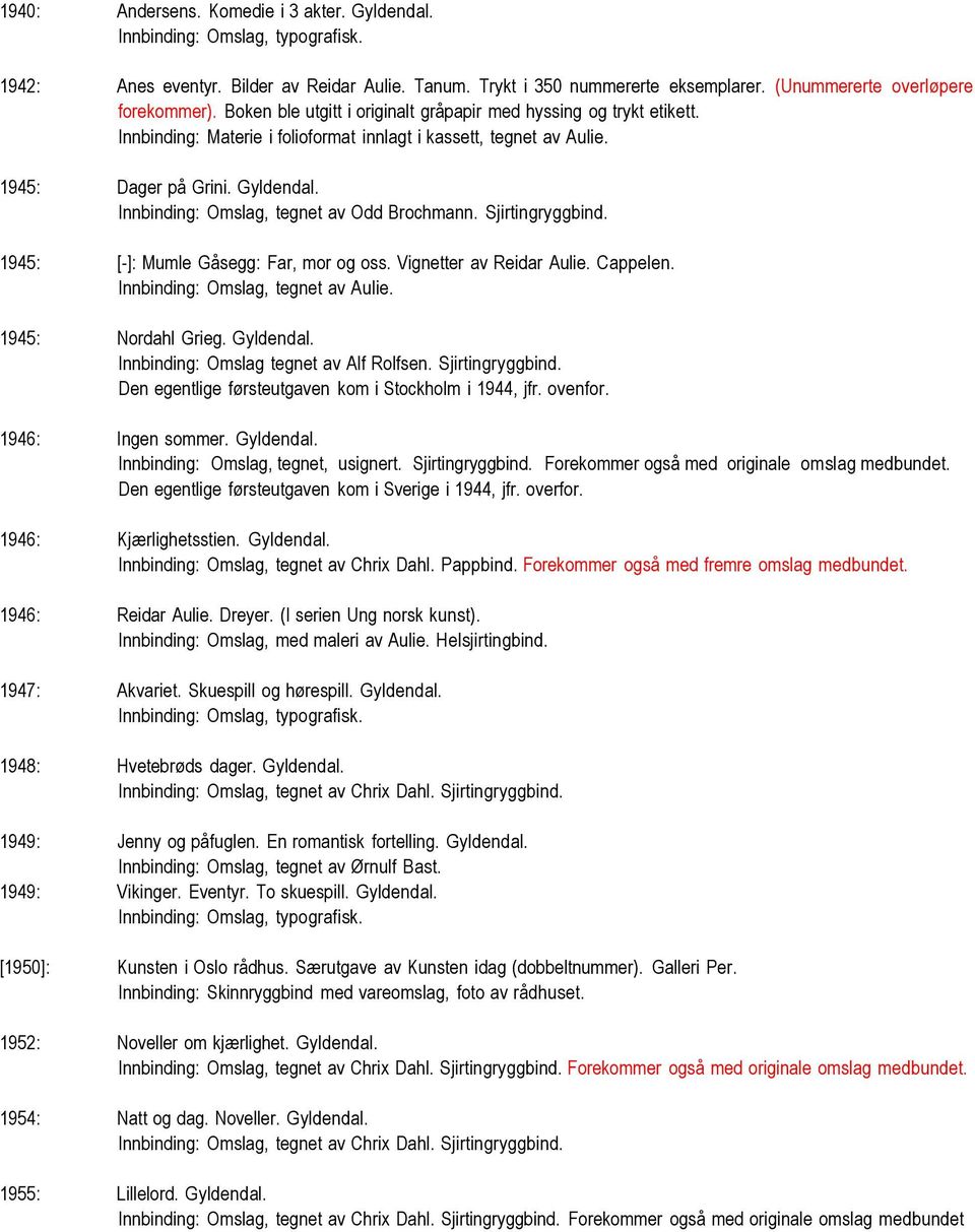 Innbinding: Omslag, tegnet av Odd Brochmann. Sjirtingryggbind. 1945: [-]: Mumle Gåsegg: Far, mor og oss. Vignetter av Reidar Aulie. Cappelen. Innbinding: Omslag, tegnet av Aulie. 1945: Nordahl Grieg.