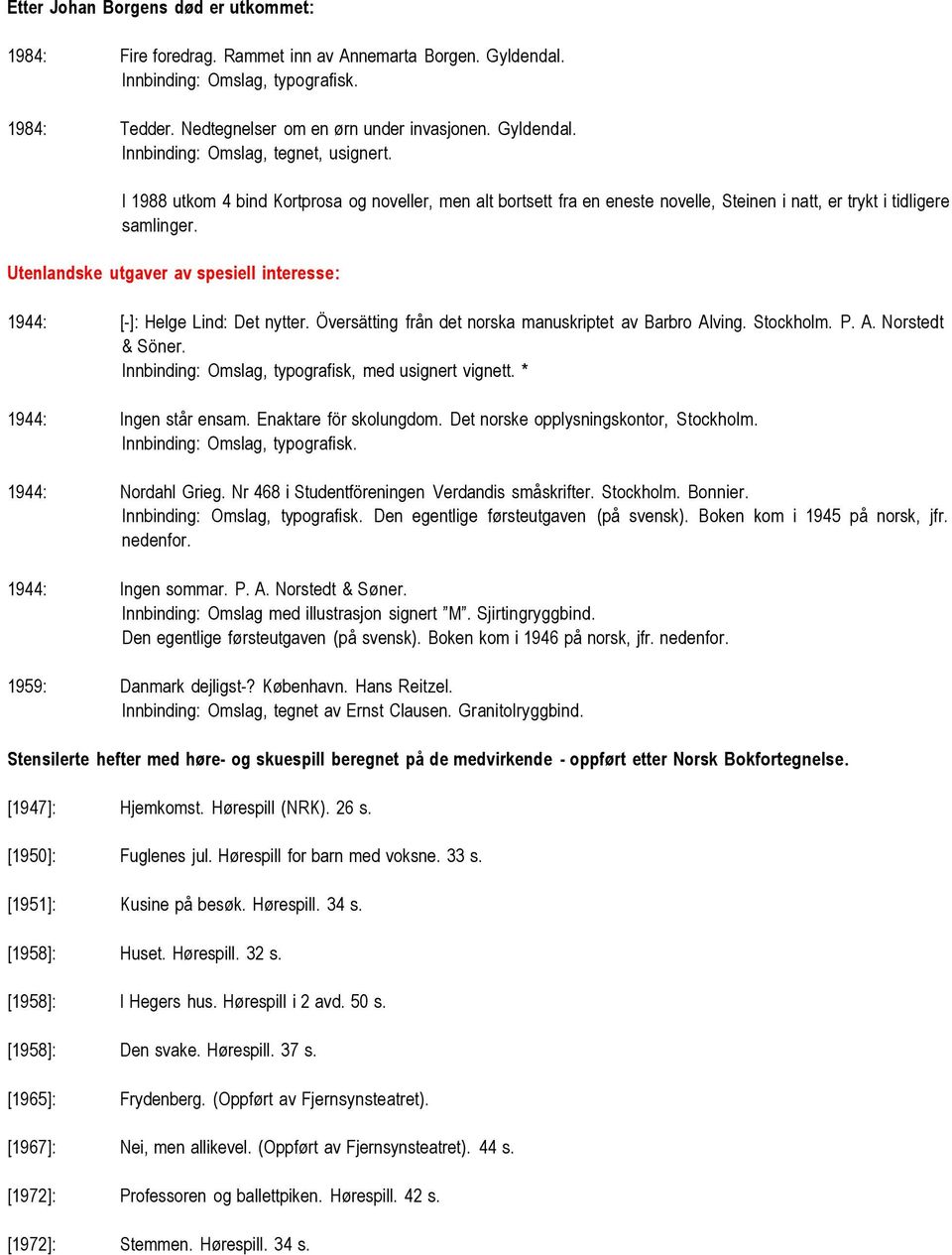 Utenlandske utgaver av spesiell interesse: 1944: [-]: Helge Lind: Det nytter. Översätting från det norska manuskriptet av Barbro Alving. Stockholm. P. A. Norstedt & Söner.