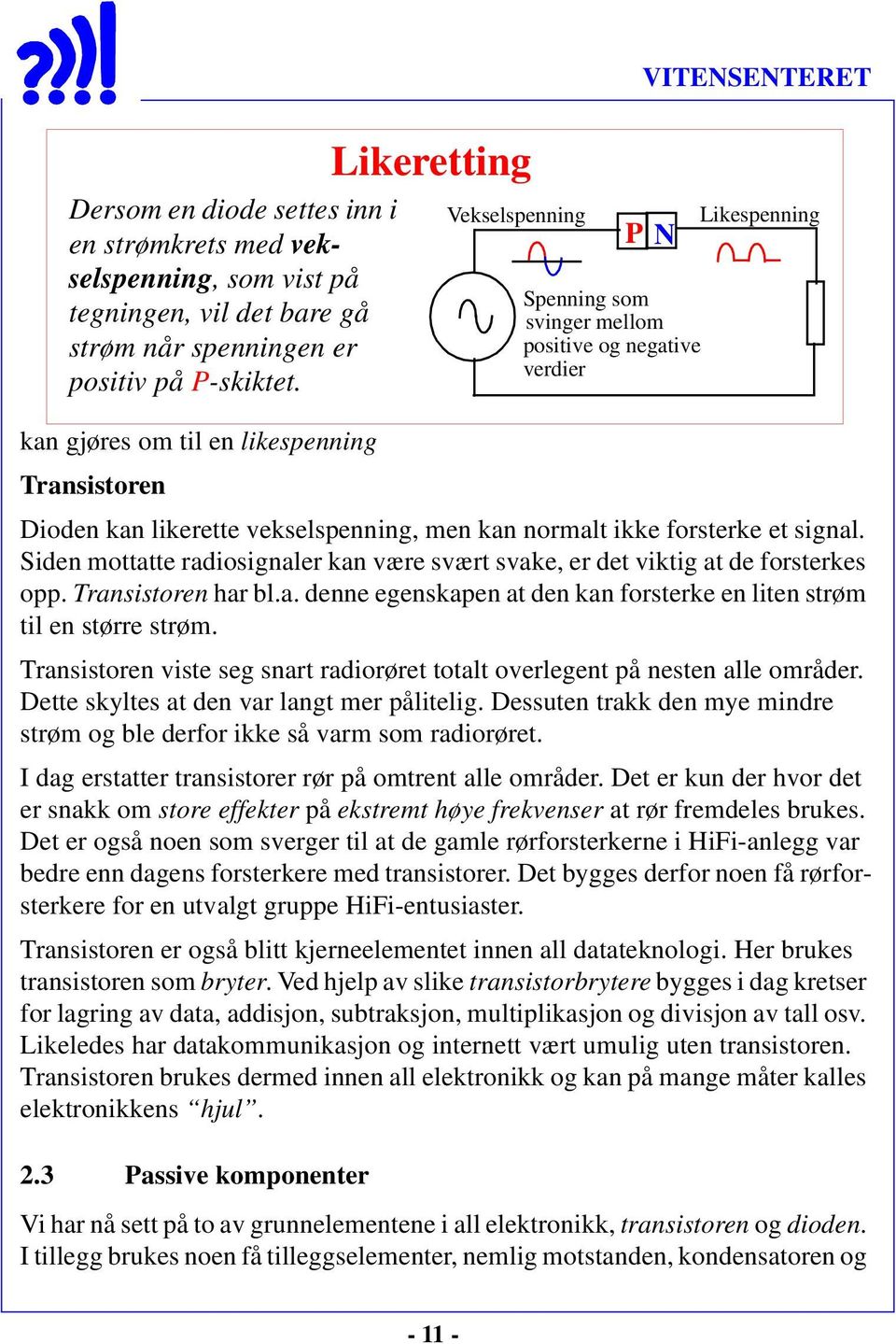 normalt ikke forsterke et signal. Siden mottatte radiosignaler kan være svært svake, er det viktig at de forsterkes opp. Transistoren har bl.a. denne egenskapen at den kan forsterke en liten strøm til en større strøm.