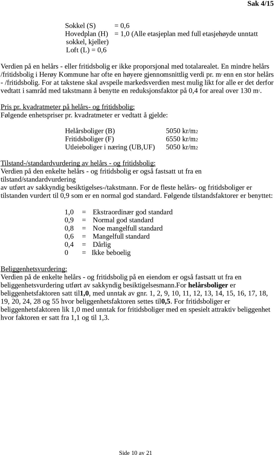 For at takstene skal avspeile markedsverdien mest mulig likt for alle er det derfor vedtatt i samråd med takstmann å benytte en reduksjonsfaktor på 0,4 for areal over 130 m 2. Pris pr.