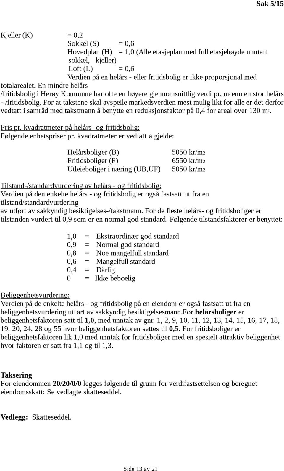 For at takstene skal avspeile markedsverdien mest mulig likt for alle er det derfor vedtatt i samråd med takstmann å benytte en reduksjonsfaktor på 0,4 for areal over 130 m. 2 Pris pr.