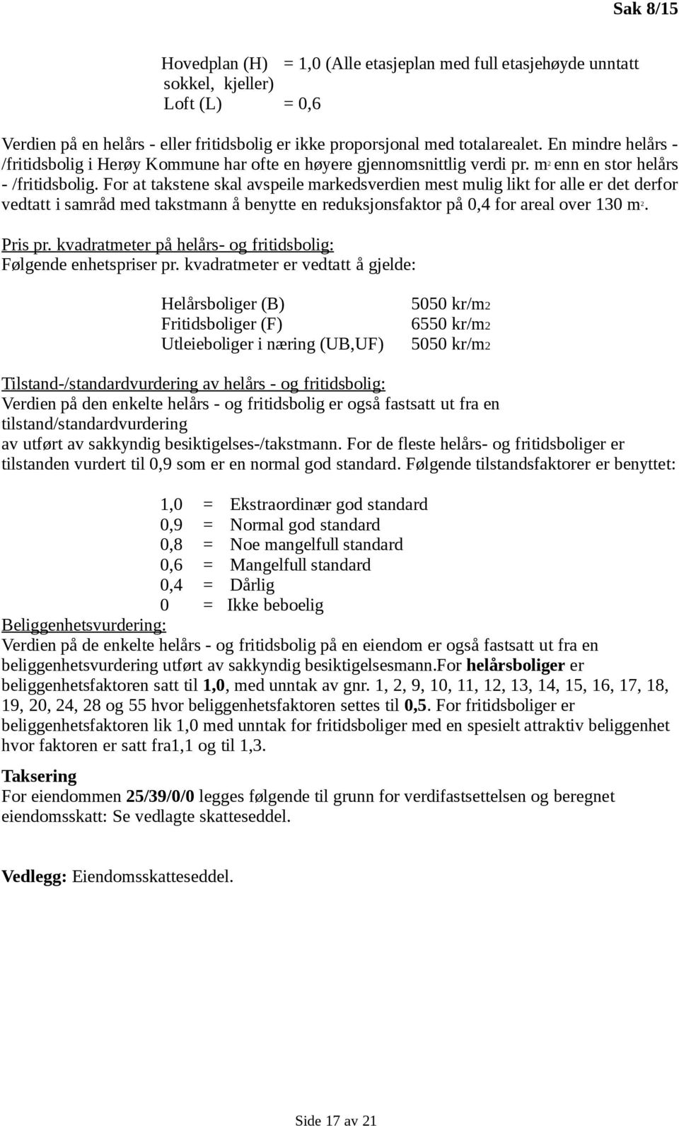 For at takstene skal avspeile markedsverdien mest mulig likt for alle er det derfor vedtatt i samråd med takstmann å benytte en reduksjonsfaktor på 0,4 for areal over 130 m 2. Pris pr.