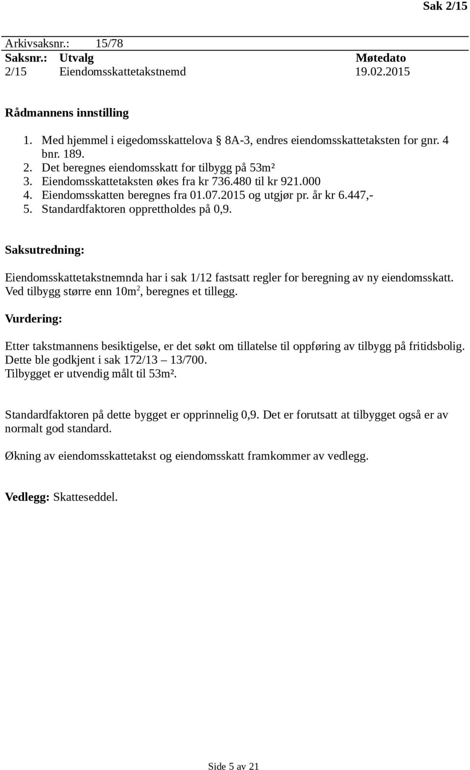 Eiendomsskattetakstnemnda har i sak 1/12 fastsatt regler for beregning av ny eiendomsskatt. Ved tilbygg større enn 10m 2, beregnes et tillegg.