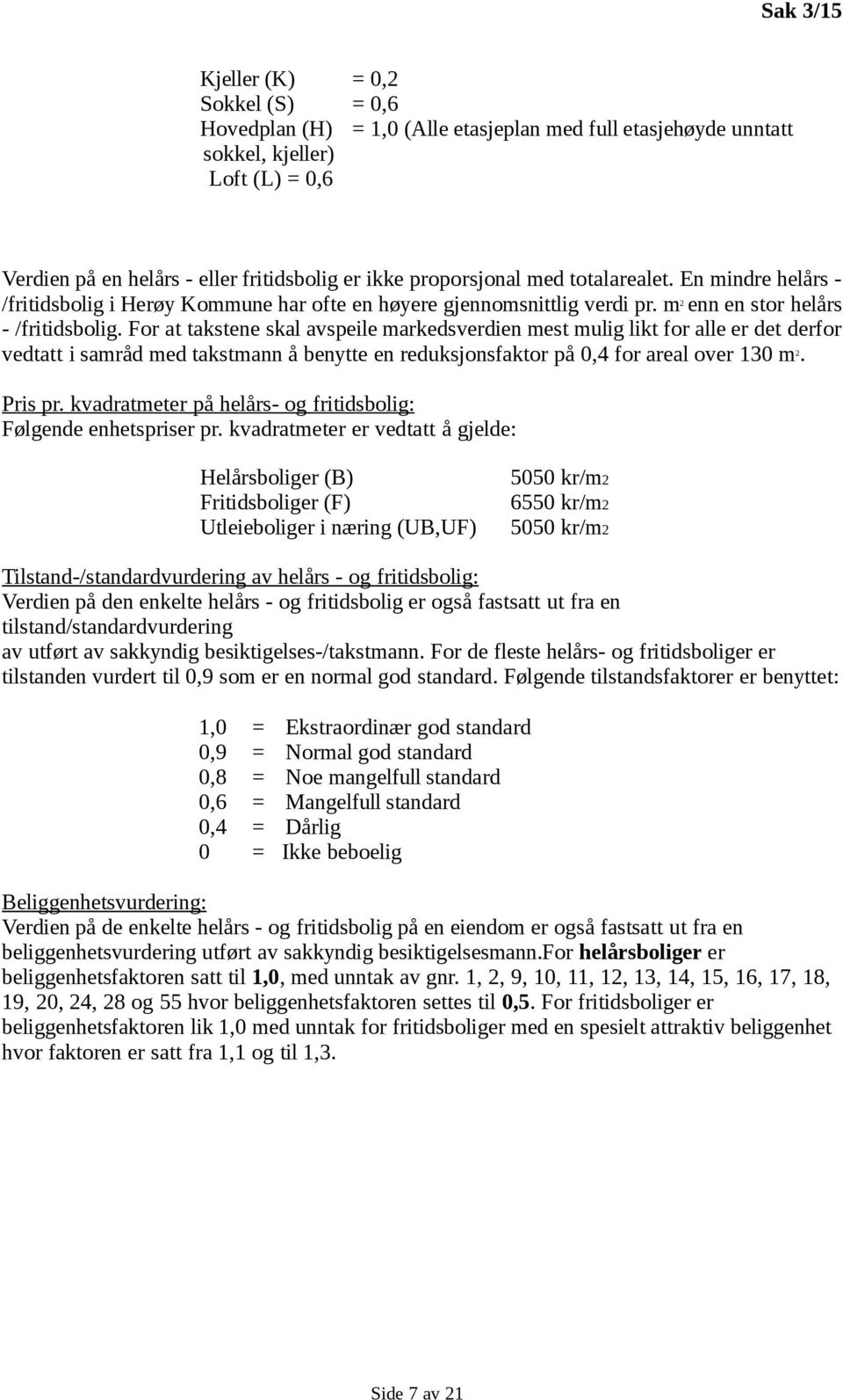 For at takstene skal avspeile markedsverdien mest mulig likt for alle er det derfor vedtatt i samråd med takstmann å benytte en reduksjonsfaktor på 0,4 for areal over 130 m 2. Pris pr.