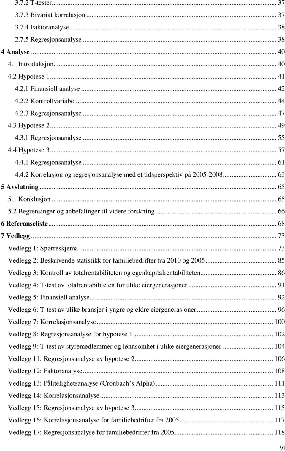 .. 63 5 Avslutning... 65 5.1 Konklusjon... 65 5.2 Begrensinger og anbefalinger til videre forskning... 66 6 Referanseliste... 68 7 Vedlegg... 73 Vedlegg 1: Spørreskjema.