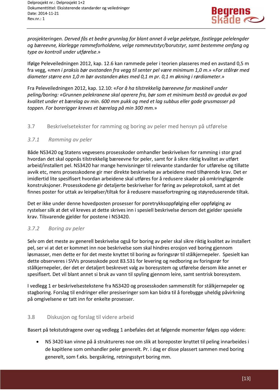 under utførelse.» Ifølge Peleveiledningen 2012, kap. 12.6 kan rammede peler i teorien plasseres med en avstand 0,5 m fra vegg, «men i praksis bør avstanden fra vegg til senter pel være minimum 1,0 m.