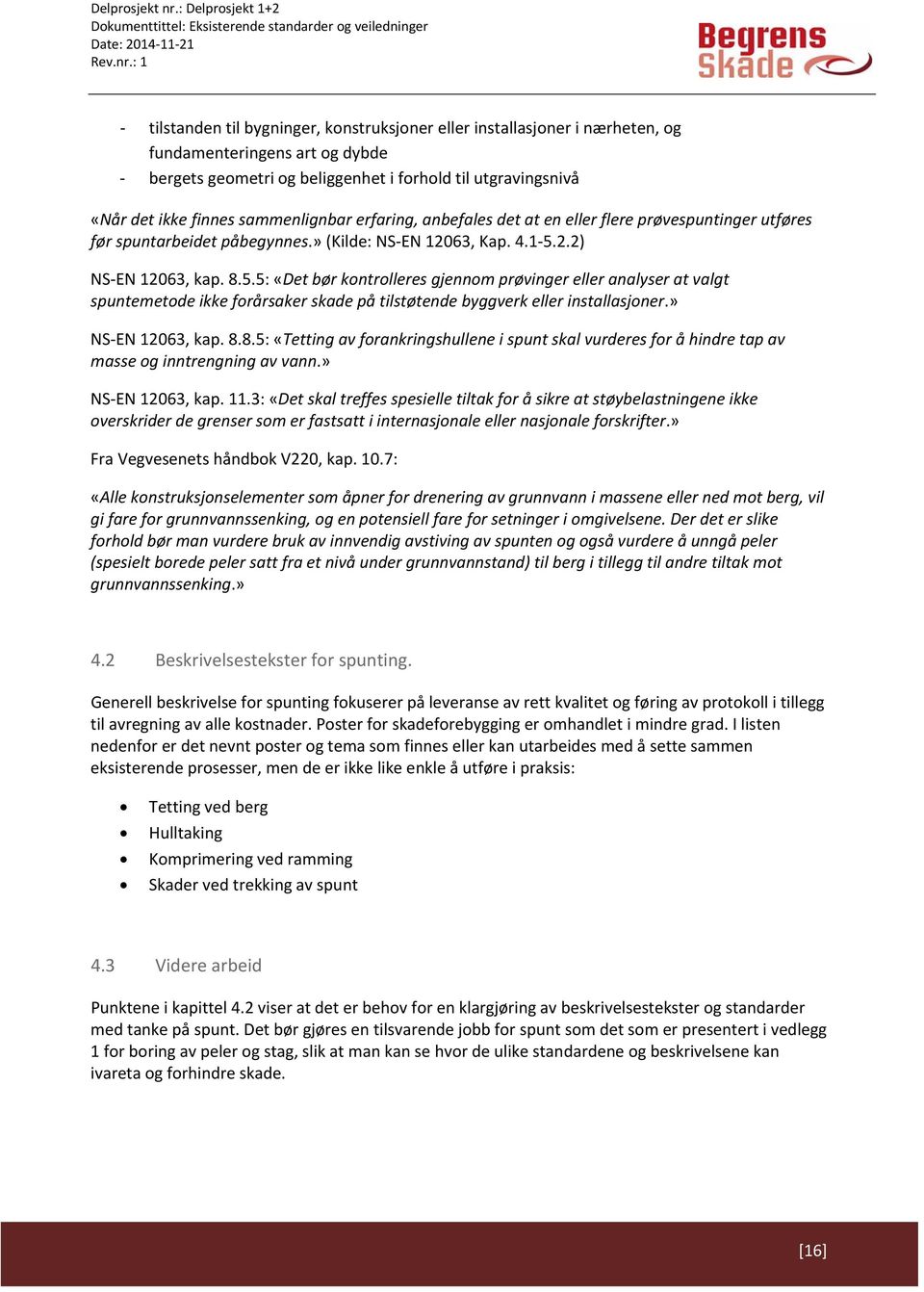 2.2) NS EN 12063, kap. 8.5.5: «Det bør kontrolleres gjennom prøvinger eller analyser at valgt spuntemetode ikke forårsaker skade på tilstøtende byggverk eller installasjoner.» NS EN 12063, kap. 8.8.5: «Tetting av forankringshullene i spunt skal vurderes for å hindre tap av masse og inntrengning av vann.