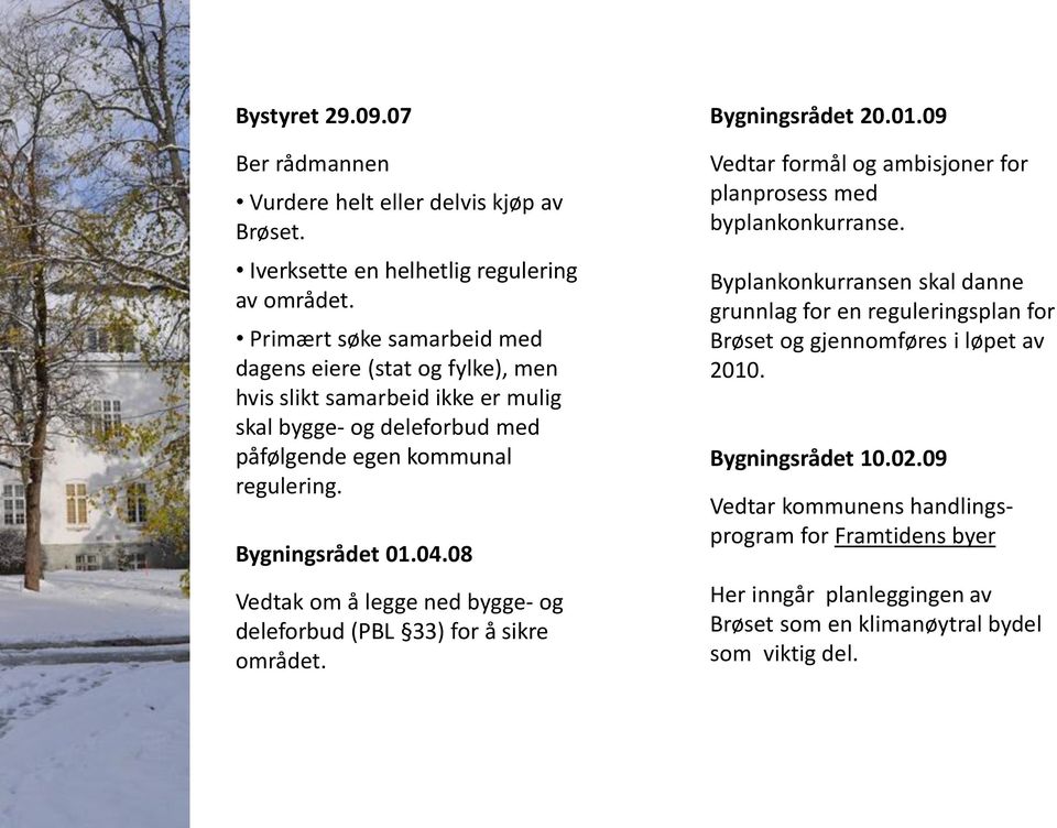 08 Vedtak om å legge ned bygge- og deleforbud (PBL 33) for å sikre området. Bygningsrådet 20.01.09 Vedtar formål og ambisjoner for planprosess med byplankonkurranse.