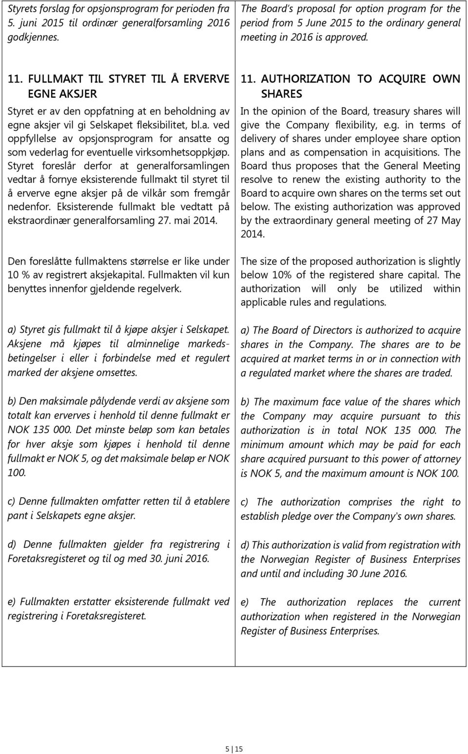 FULLMAKT TIL STYRET TIL Å ERVERVE EGNE AKSJER Styret er av den oppfatning at en beholdning av egne aksjer vil gi Selskapet fleksibilitet, bl.a. ved oppfyllelse av opsjonsprogram for ansatte og som vederlag for eventuelle virksomhetsoppkjøp.