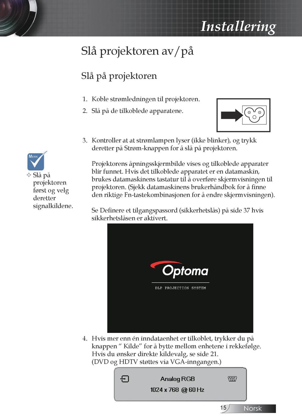 Hvis det tilkoblede apparatet er en datamaskin, brukes datamaskinens tastatur til å overføre skjermvisningen til projektoren.