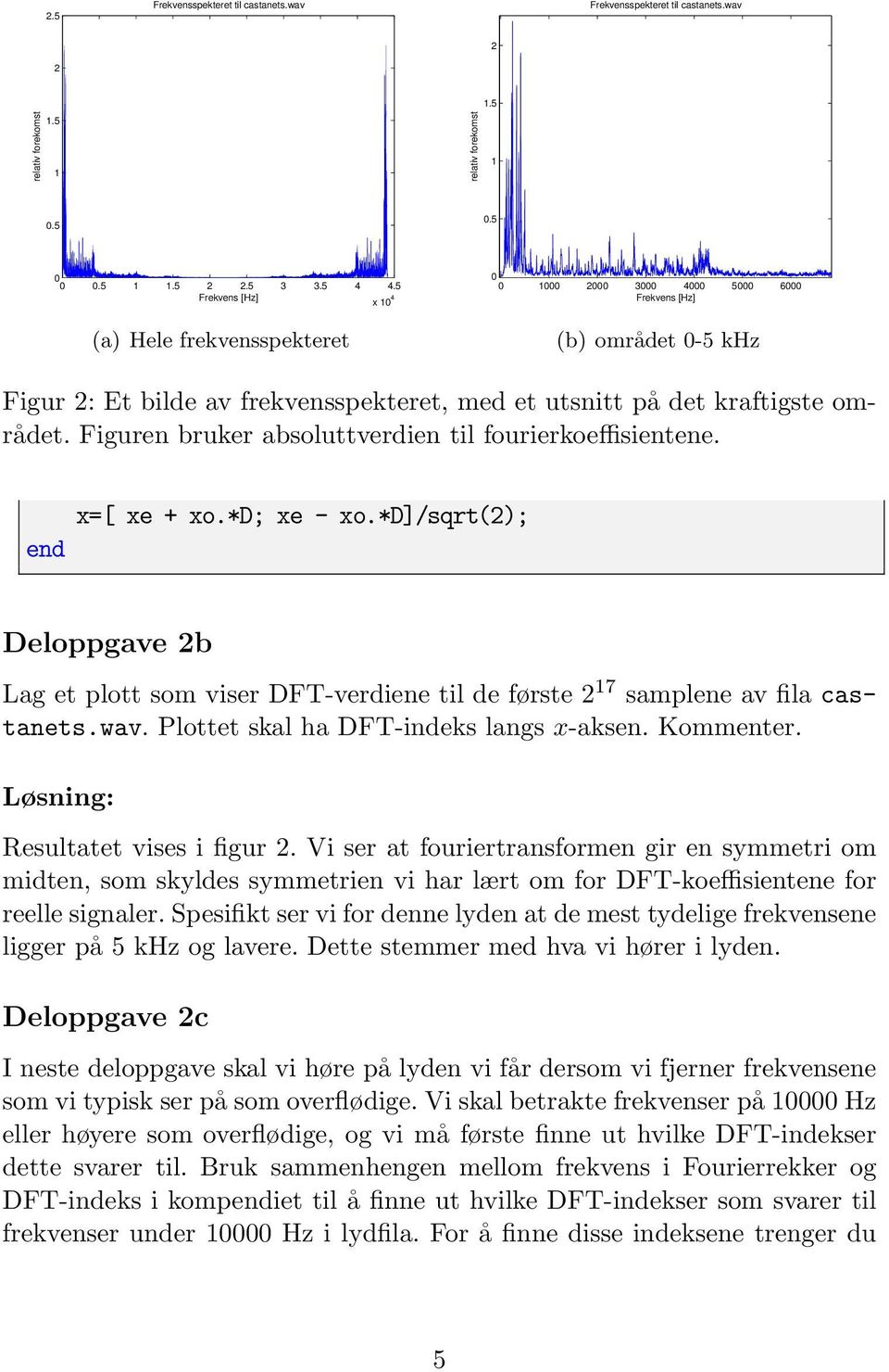 Figuren bruker absoluttverdien til fourierkoeffisientene. end x=[ xe + xo.*d; xe - xo.*d]/sqrt(); Deloppgave b Lag et plott som viser DFT-verdiene til de første 7 samplene av fila castanets.wav.