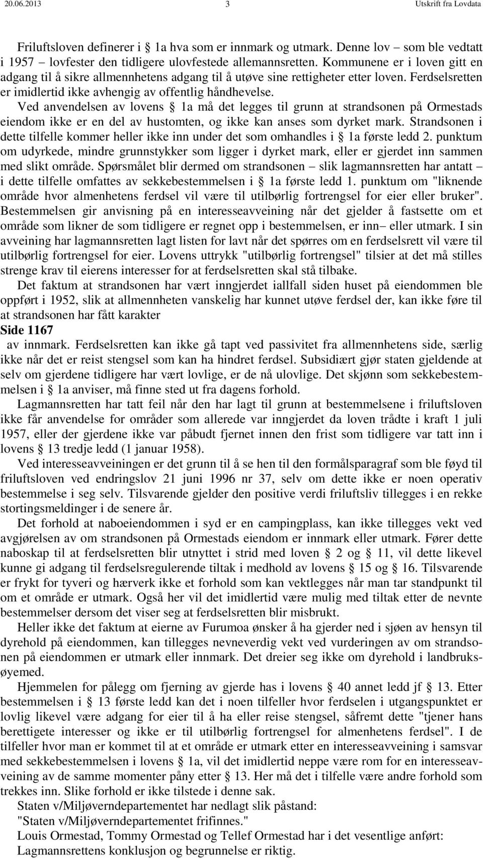 Ved anvendelsen av lovens 1a må det legges til grunn at strandsonen på Ormestads eiendom ikke er en del av hustomten, og ikke kan anses som dyrket mark.