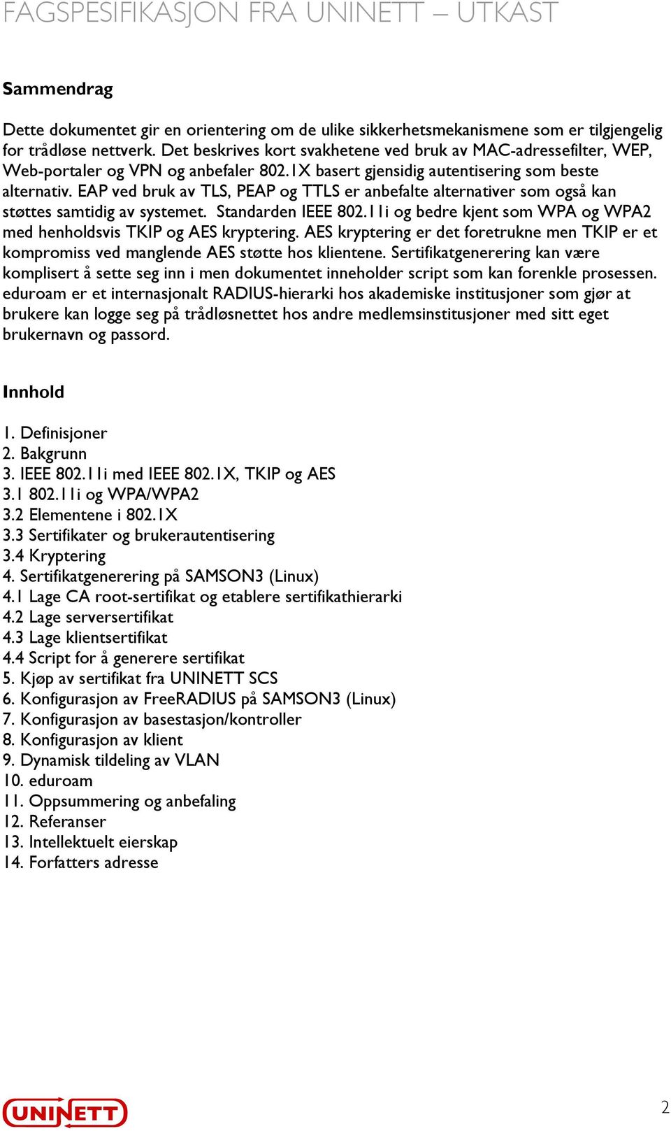 EAP ved bruk av TLS, PEAP og TTLS er anbefalte alternativer som også kan støttes samtidig av systemet. Standarden IEEE 802.11i og bedre kjent som WPA og WPA2 med henholdsvis TKIP og AES kryptering.