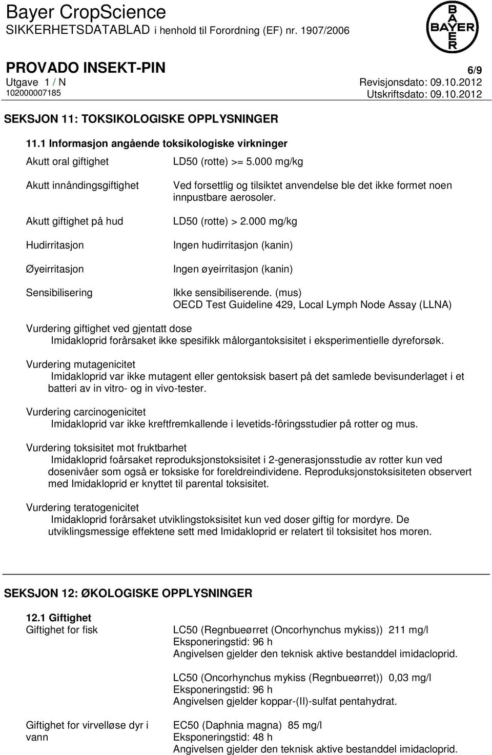 LD50 (rotte) > 2.000 mg/kg Ingen hudirritasjon (kanin) Ingen øyeirritasjon (kanin) Ikke sensibiliserende.