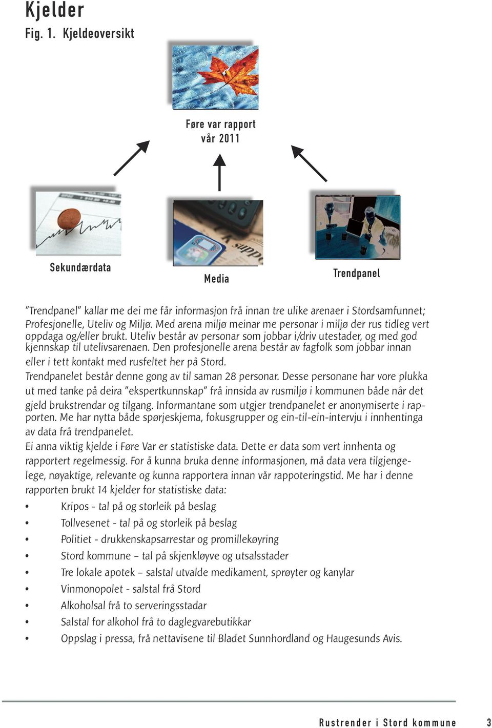 Med arena miljø meinar me personar i miljø der rus tidleg vert oppdaga og/eller brukt. Uteliv består av personar som jobbar i/driv utestader, og med god kjennskap til utelivsarenaen.