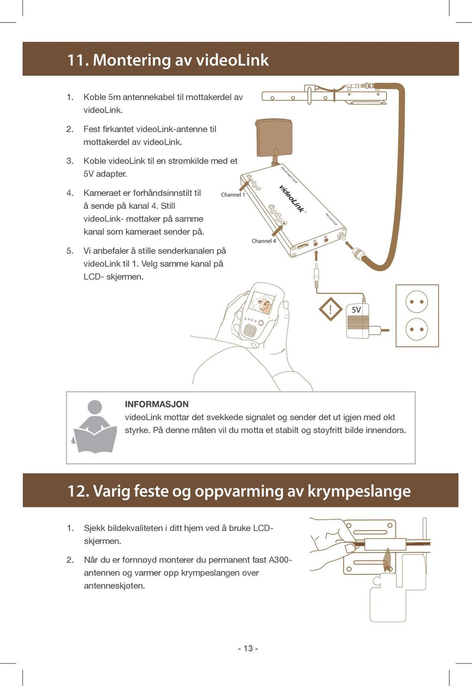 Velg samme kanal på LCD- skjermen. Channel 1 Channel 4 videolink DC AV RECEIVER! 5V Informasjon videolink mottar det svekkede signalet og sender det ut igjen med økt styrke.