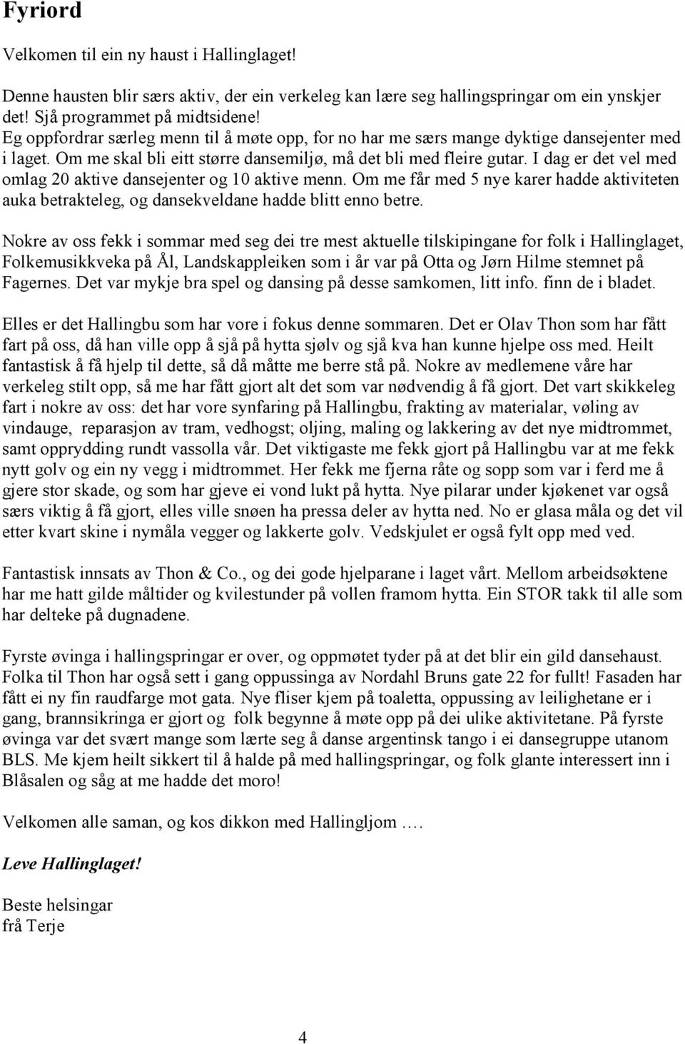 I dag er det vel med omlag 20 aktive dansejenter og 10 aktive menn. Om me får med 5 nye karer hadde aktiviteten auka betrakteleg, og dansekveldane hadde blitt enno betre.