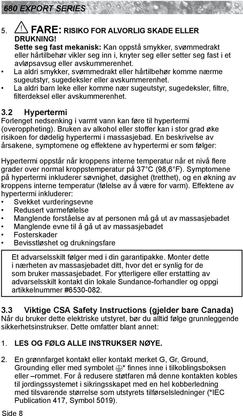 La aldri smykker, svømmedrakt eller hårtilbehør komme nærme sugeutstyr, sugedeksler eller avskummerenhet.