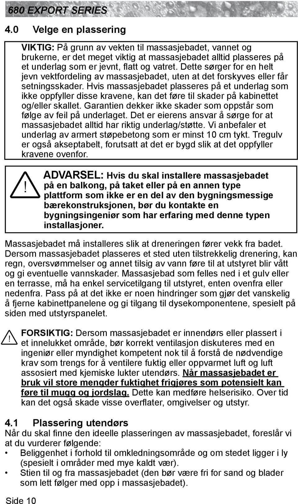 Hvis massasjebadet plasseres på et underlag som ikke oppfyller disse kravene, kan det føre til skader på kabinettet og/eller skallet.