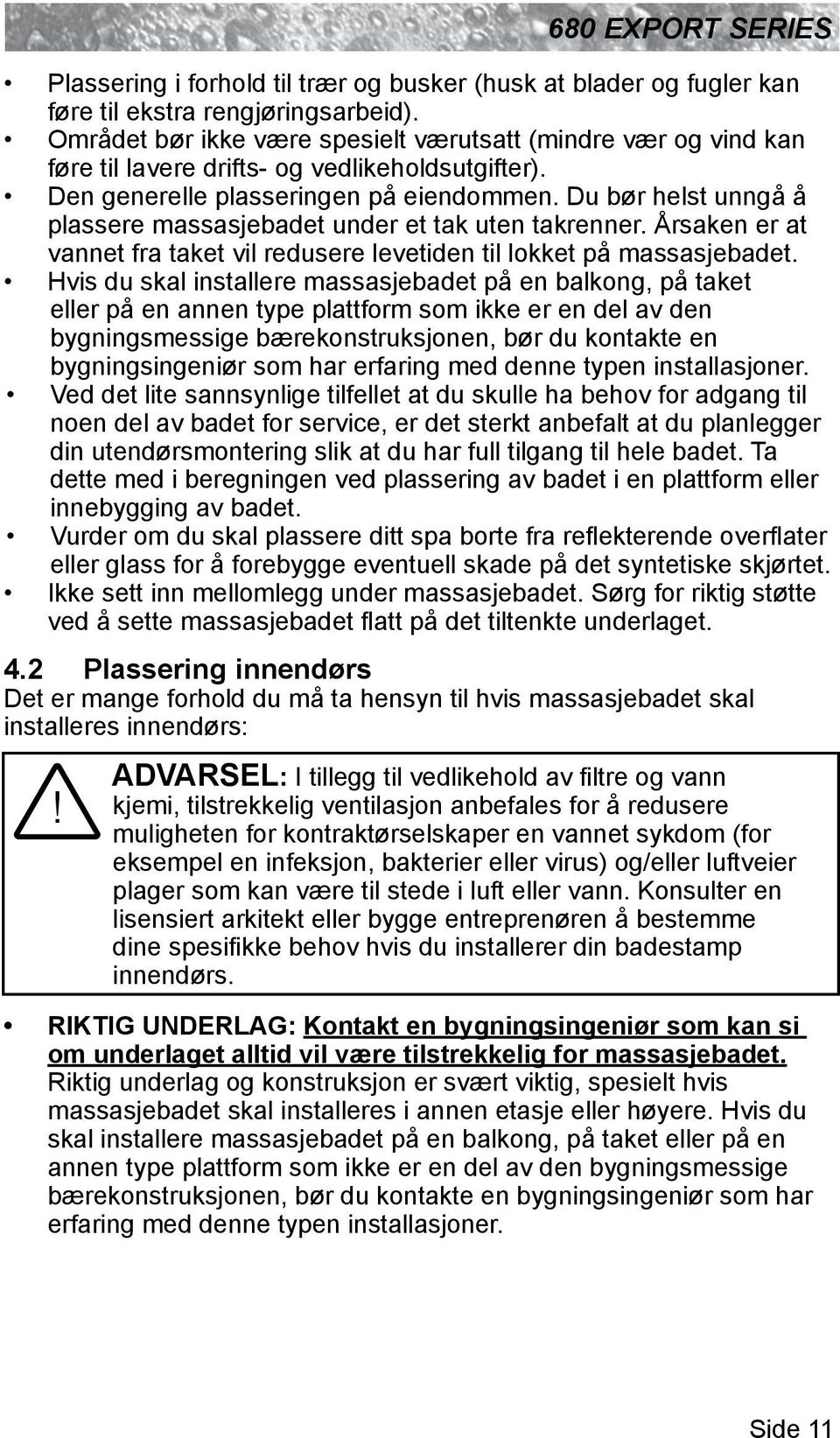 Du bør helst unngå å plassere massasjebadet under et tak uten takrenner. Årsaken er at vannet fra taket vil redusere levetiden til lokket på massasjebadet.