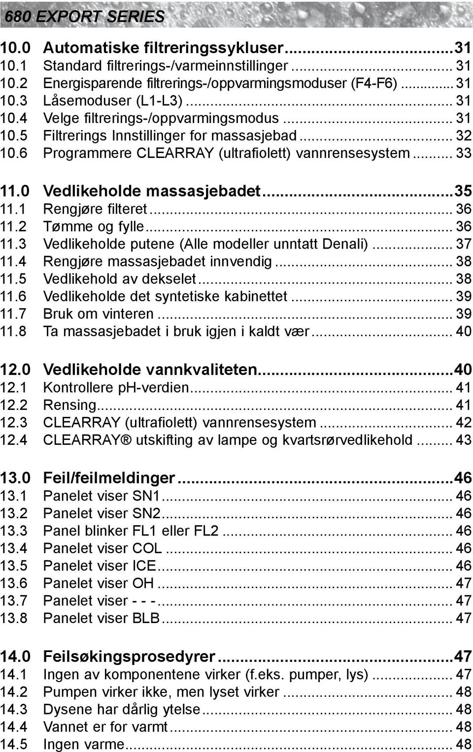 2 Tømme og fylle... 36 11.3 Vedlikeholde putene (Alle modeller unntatt Denali)... 37 11.4 Rengjøre massasjebadet innvendig... 38 11.5 Vedlikehold av dekselet... 38 11.6 Vedlikeholde det syntetiske kabinettet.