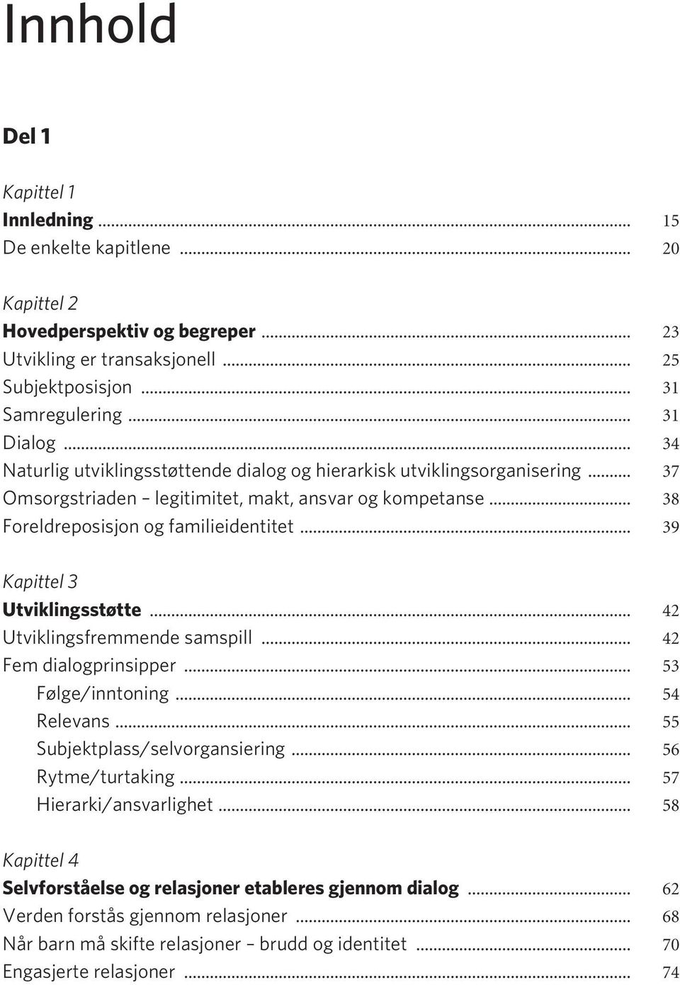 .. 39 Kapittel 3 Utviklingsstøtte... 42 Utviklingsfremmende samspill... 42 Fem dialogprinsipper... 53 Følge/inntoning... 54 Relevans... 55 Subjektplass/selvorgansiering... 56 Rytme/turtaking.