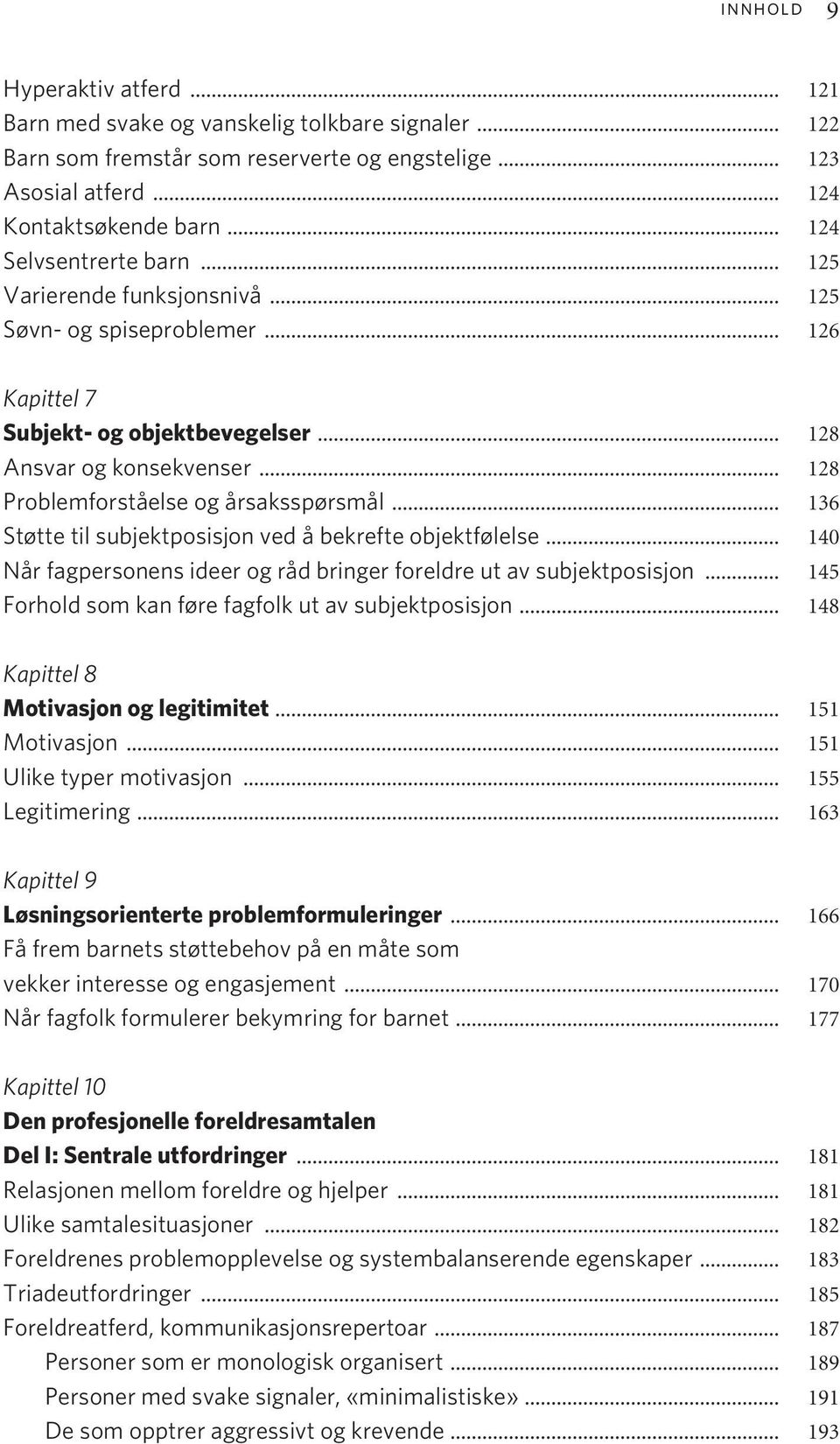 .. 128 Problemforståelse og årsaksspørsmål... 136 Støtte til subjektposisjon ved å bekrefte objektfølelse... 140 Når fagpersonens ideer og råd bringer foreldre ut av subjektposisjon.