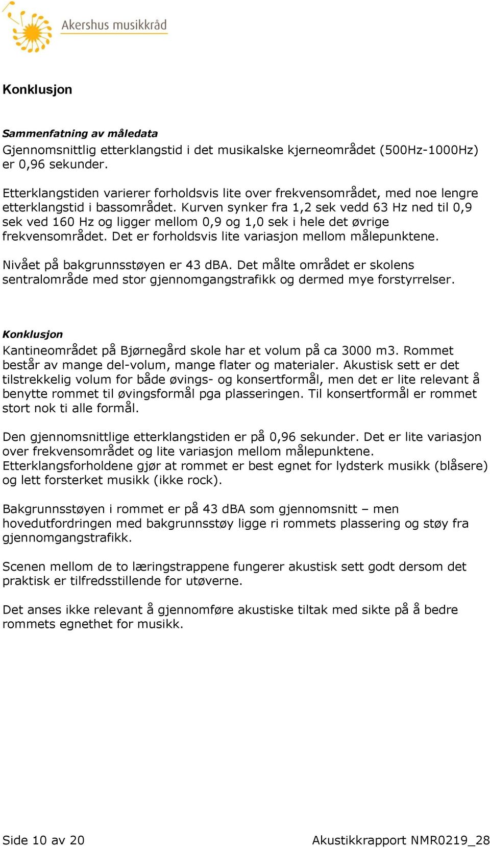 Kurven synker fra 1,2 sek vedd 63 Hz ned til 0,9 sek ved 160 Hz og ligger mellom 0,9 og 1,0 sek i hele det øvrige frekvensområdet. Det er forholdsvis lite variasjon mellom målepunktene.