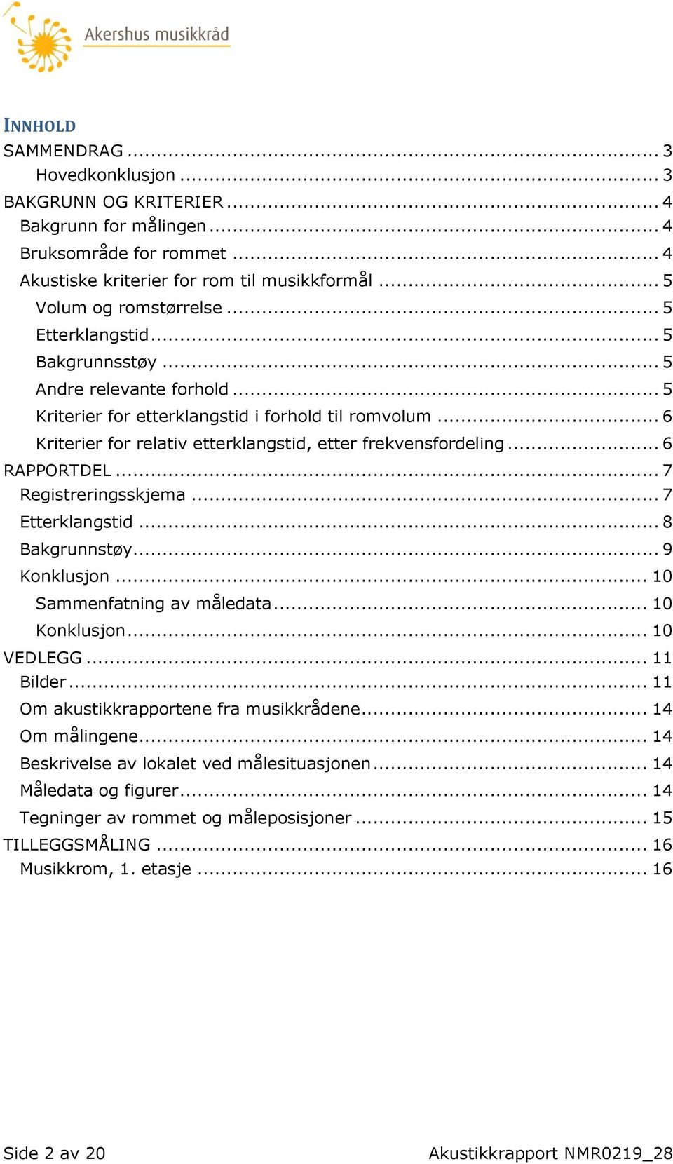 .. 6 RAPPORTDEL... 7 Registreringsskjema... 7 Etterklangstid... 8 Bakgrunnstøy... 9 Konklusjon... 10 Sammenfatning av måledata... 10 Konklusjon... 10 VEDLEGG... 11 Bilder.