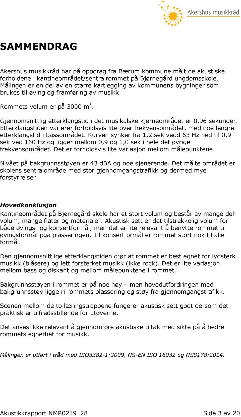 Gjennomsnittlig etterklangstid i det musikalske kjerneområdet er 0,96 sekunder. Etterklangstiden varierer forholdsvis lite over frekvensområdet, med noe lengre etterklangstid i bassområdet.