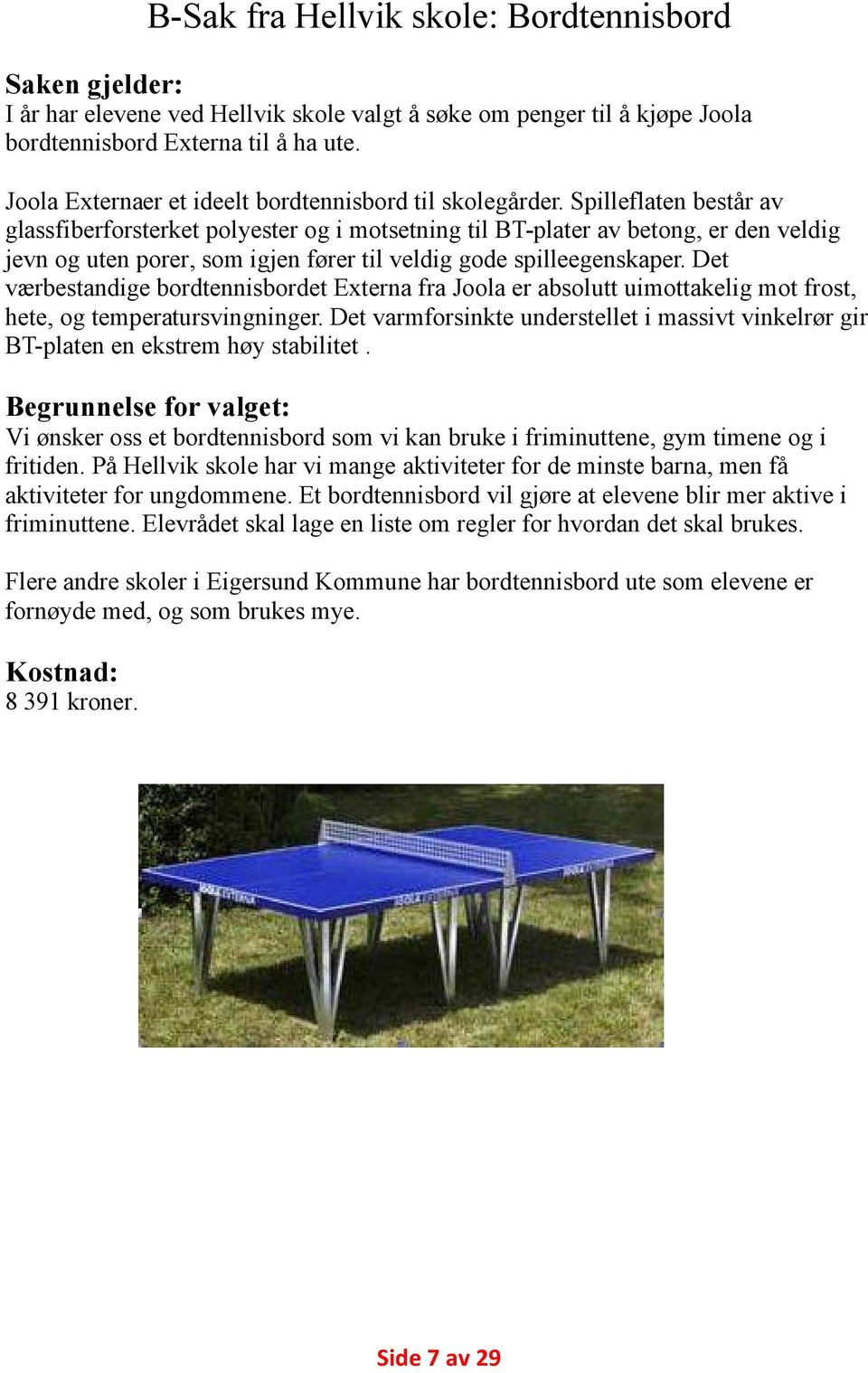 Spilleflaten består av glassfiberforsterket polyester og i motsetning til BT-plater av betong, er den veldig jevn og uten porer, som igjen fører til veldig gode spilleegenskaper.