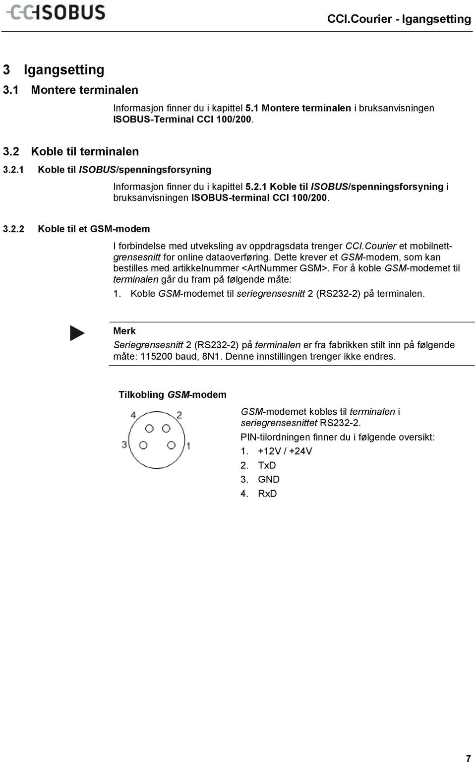 1 Montere terminalen i bruksanvisningen ISOBUS-Terminal CCI 100/200. 3.2 Koble til terminalen 3.2.1 Koble til ISOBUS/spenningsforsyning Informasjon finner du i kapittel 5.2.1 Koble til ISOBUS/spenningsforsyning i bruksanvisningen ISOBUS-terminal CCI 100/200.