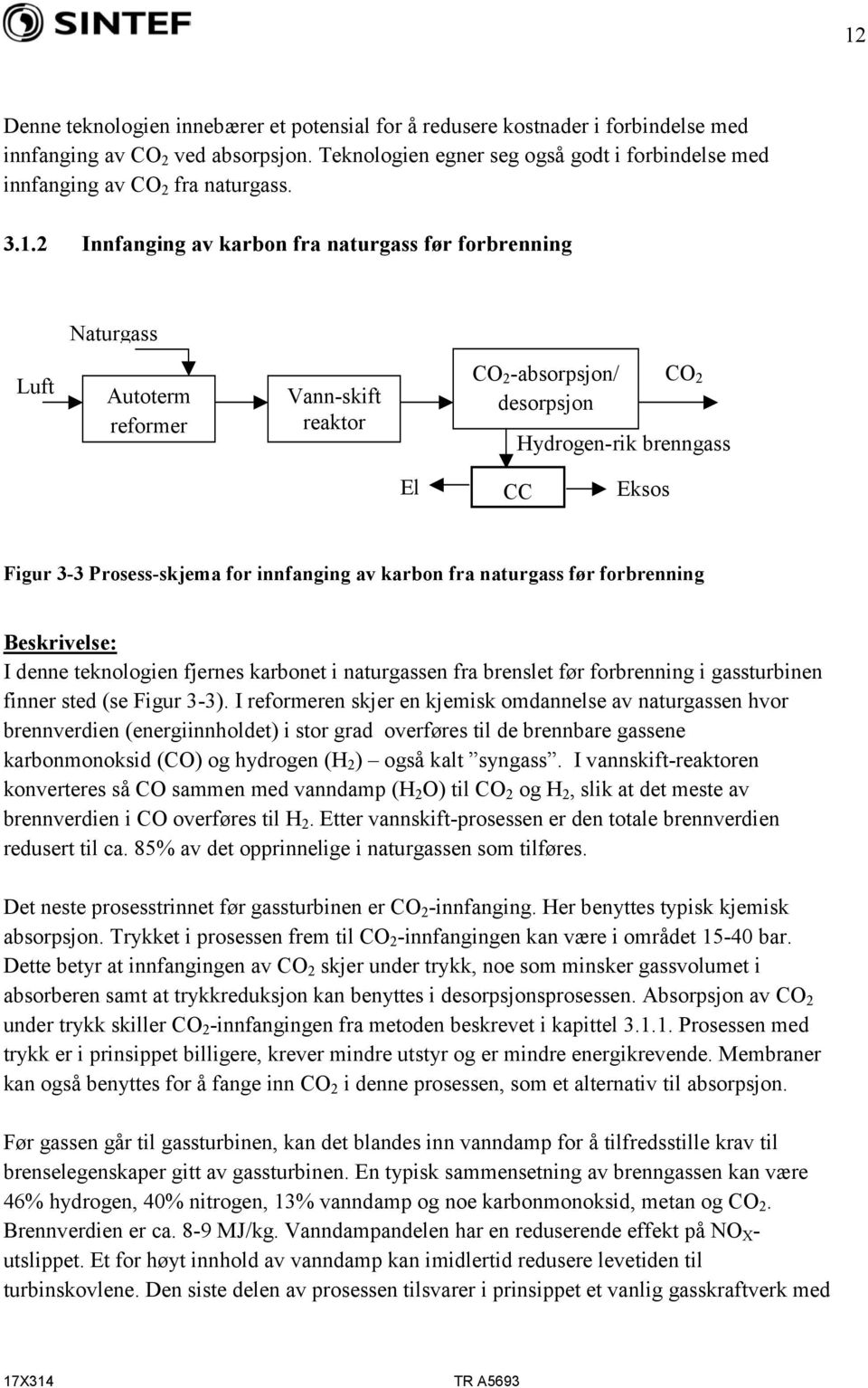 2 Innfanging av karbon fra naturgass før forbrenning Naturgass Luft Autoterm reformer Vann-skift reaktor CO 2 -absorpsjon/ desorpsjon CO 2 Hydrogen-rik brenngass El CC Eksos Figur 3-3 Prosess-skjema