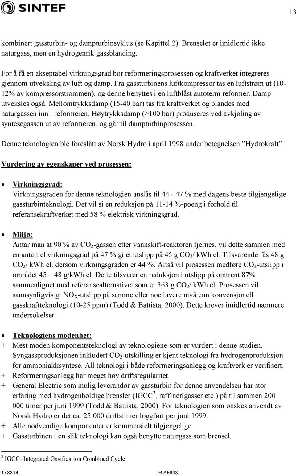 Fra gassturbinens luftkompressor tas en luftstrøm ut (10-12% av kompressorstrømmen), og denne benyttes i en luftblåst autoterm reformer. Damp utveksles også.