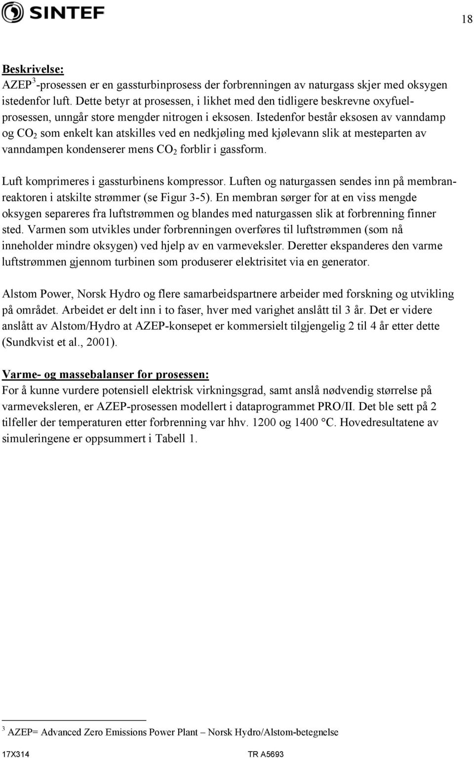 Istedenfor består eksosen av vanndamp og CO 2 som enkelt kan atskilles ved en nedkjøling med kjølevann slik at mesteparten av vanndampen kondenserer mens CO 2 forblir i gassform.