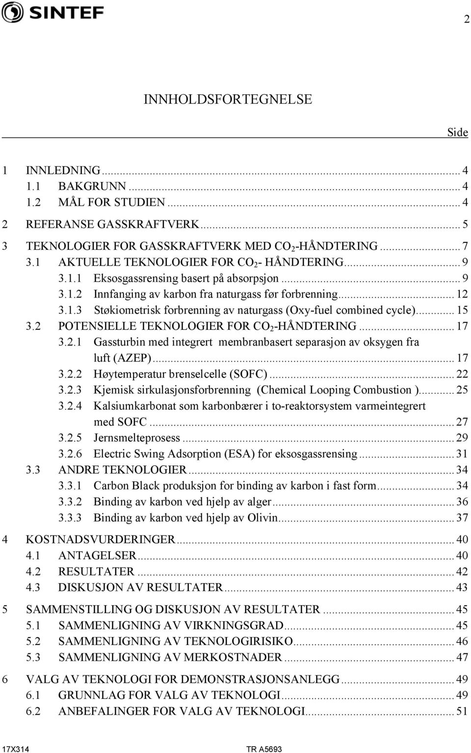 .. 15 3.2 POTENSIELLE TEKNOLOGIER FOR CO 2 -HÅNDTERING... 17 3.2.1 Gassturbin med integrert membranbasert separasjon av oksygen fra luft (AZEP)... 17 3.2.2 Høytemperatur brenselcelle (SOFC)... 22 3.2.3 Kjemisk sirkulasjonsforbrenning (Chemical Looping Combustion ).