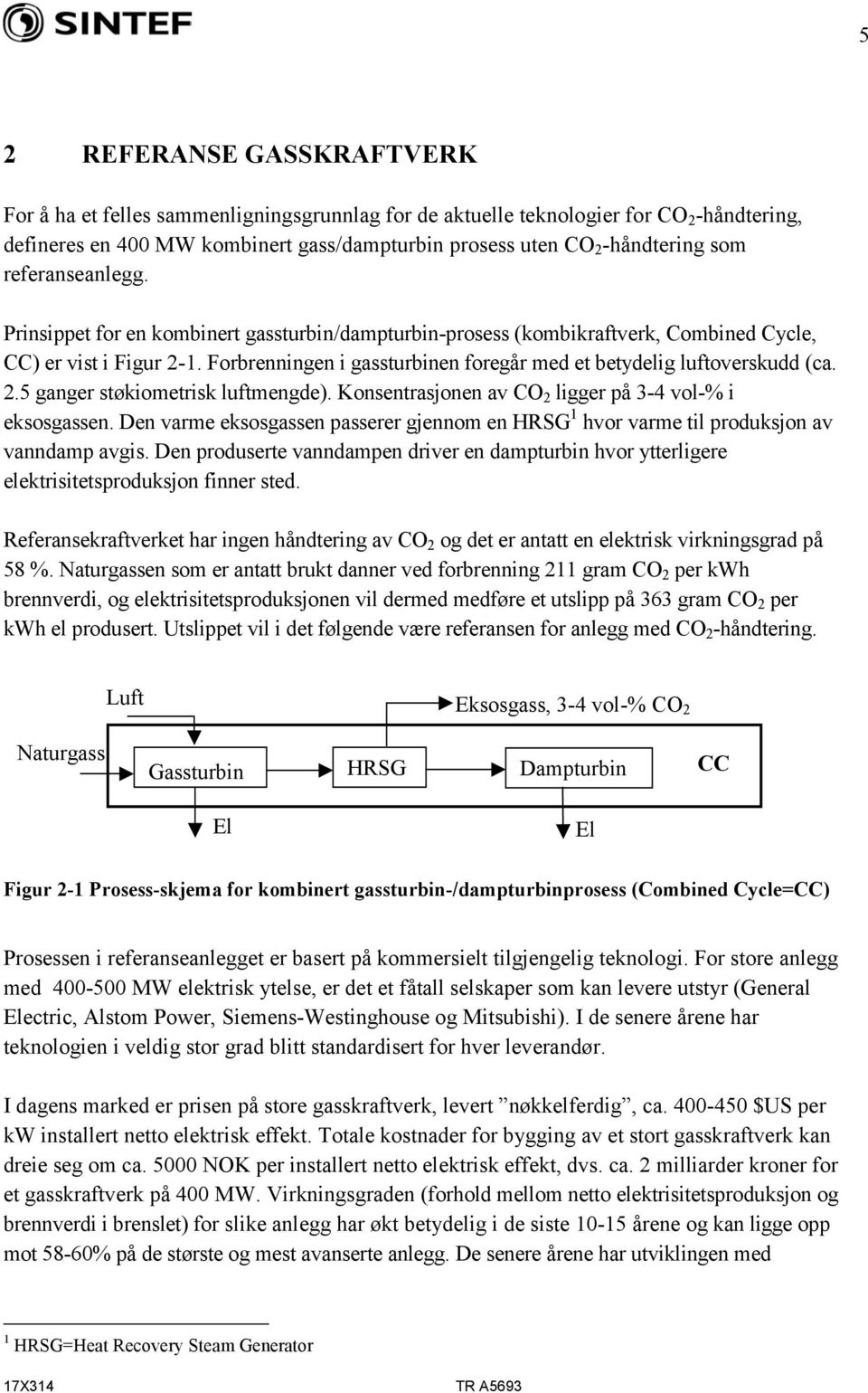 Forbrenningen i gassturbinen foregår med et betydelig luftoverskudd (ca. 2.5 ganger støkiometrisk luftmengde). Konsentrasjonen av CO 2 ligger på 3-4 vol-% i eksosgassen.