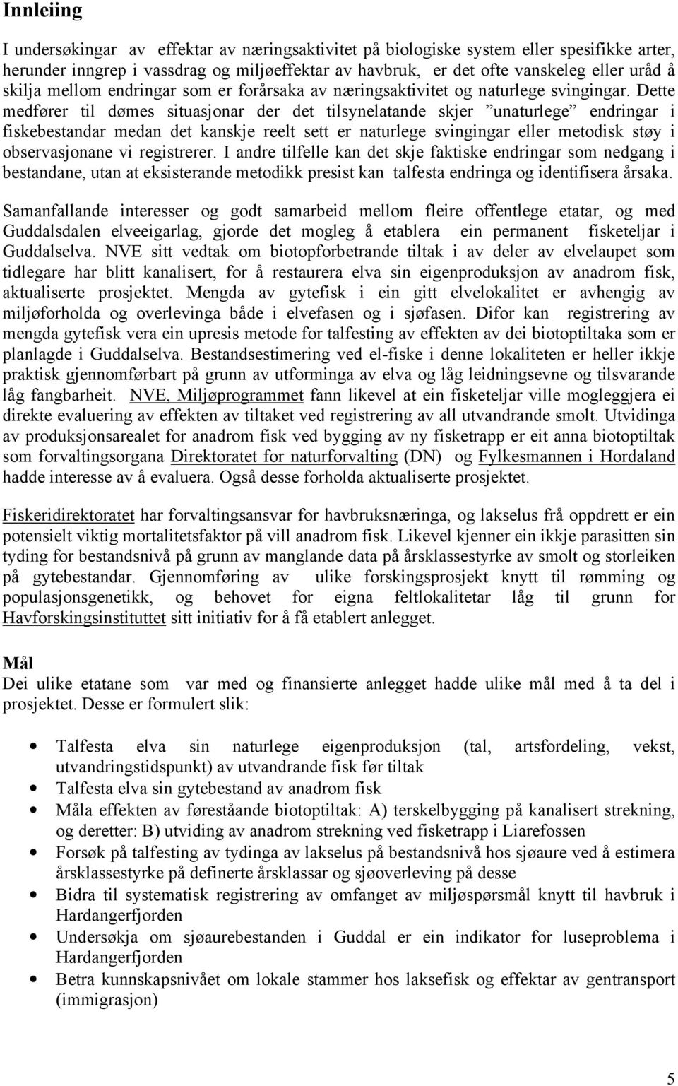 Dette medfører til dømes situasjonar der det tilsynelatande skjer unaturlege endringar i fiskebestandar medan det kanskje reelt sett er naturlege svingingar eller metodisk støy i observasjonane vi