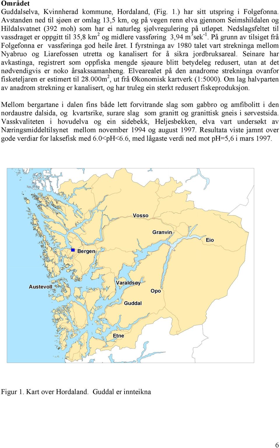 Nedslagsfeltet til vassdraget er oppgitt til 35,8 km2 og midlere vassføring 3,94 m3sek-1. På grunn av tilsiget frå Folgefonna er vassføringa god heile året.