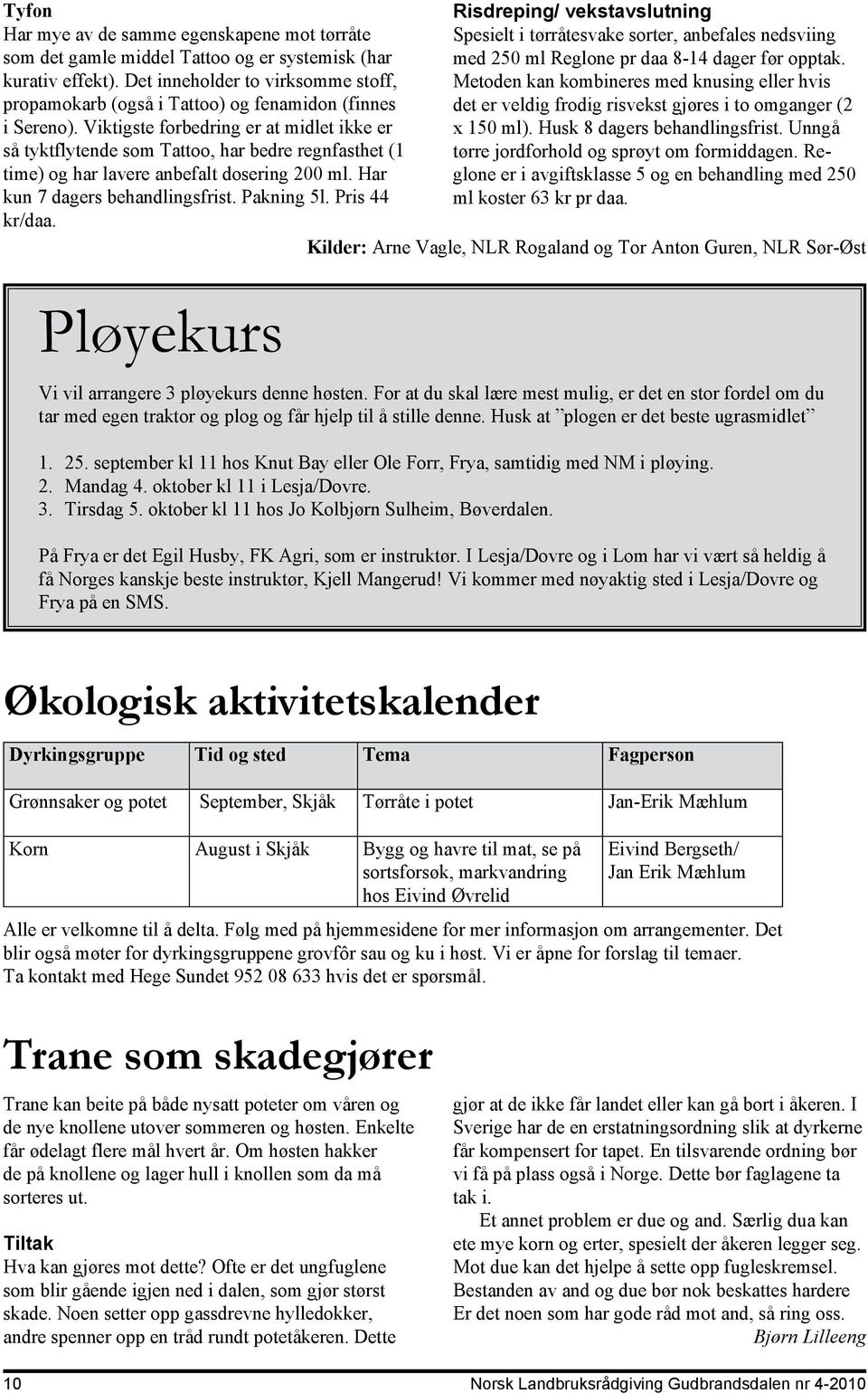 Viktigste forbedring er at midlet ikke er så tyktflytende som Tattoo, har bedre regnfasthet (1 time) og har lavere anbefalt dosering 200 ml. Har kun 7 dagers behandlingsfrist. Pakning 5l.