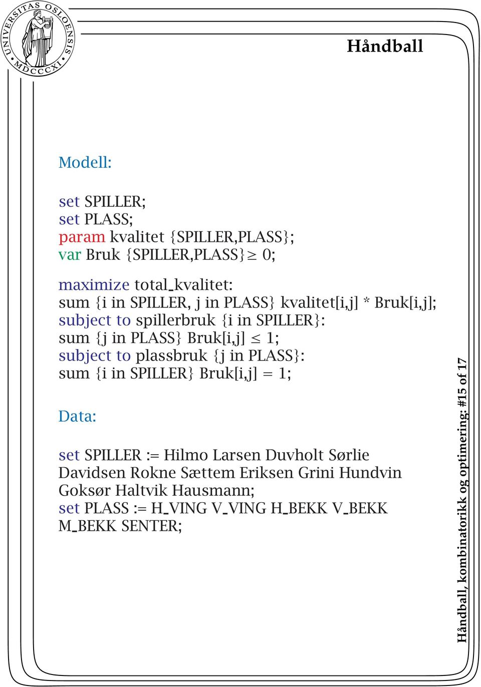 plassbruk {j in PLASS}: sum {i in SPILLER} Bruk[i,j] = 1; Data: set SPILLER := Hilmo Larsen Duvholt Sørlie Davidsen Rokne Sættem